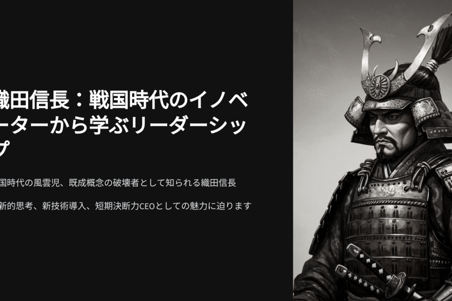 織田信長：戦国時代のイノベーターから学ぶ、革新的リーダーシップと経営術
